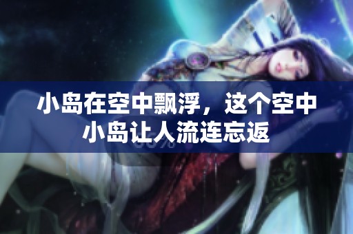 小岛在空中飘浮，这个空中小岛让人流连忘返