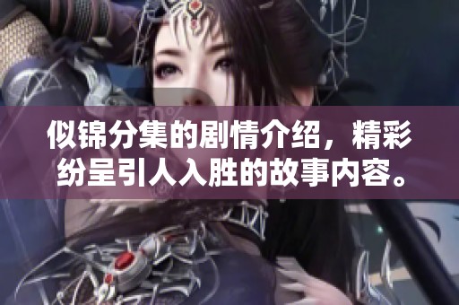 似锦分集的剧情介绍，精彩纷呈引人入胜的故事内容。