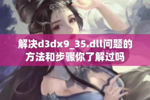 解决d**x9_35.dll问题的方法和步骤你了解过吗