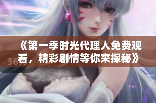 《第一季时光代理人免费观看，精彩剧情等你来探秘》