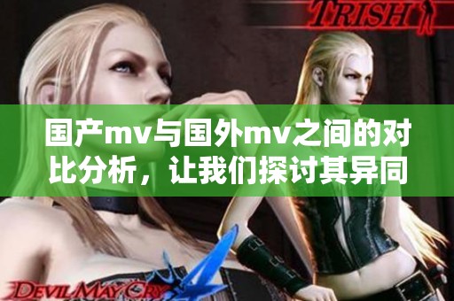 国产mv与国外mv之间的对比分析，让我们探讨其异同之处。