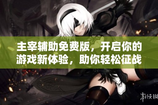 主宰辅助免费版，开启你的游戏新体验，助你轻松征战！