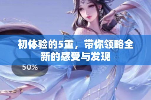 初体验的5重，带你领略全新的感受与发现