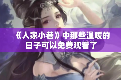 《人家小巷》中那些温暖的日子可以免费观看了
