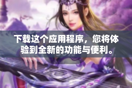下载这个应用程序，您将体验到全新的功能与便利。