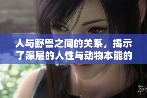 人与野兽之间的关系，揭示了深层的人性与动物本能的冲突。
