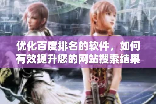 优化百度排名的软件，如何有效提升您的网站搜索结果？