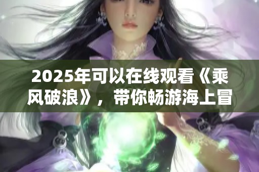 2025年可以在线观看《乘风破浪》，带你畅游海上冒险的精彩旅程