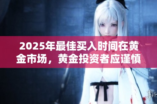 2025年最佳买入时间在黄金市场，黄金投资者应谨慎把握机会
