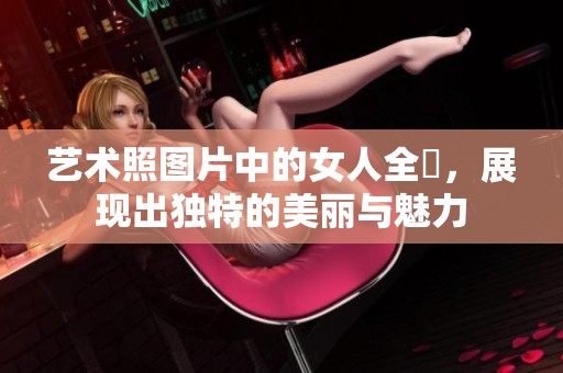 艺术照图片中的女人全捰，展现出独特的美丽与魅力