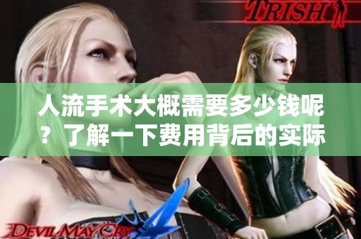 人流手术大概需要多少钱呢？了解一下费用背后的实际情况。