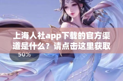 上海人社app下载的官方渠道是什么？请点击这里获取最新信息。