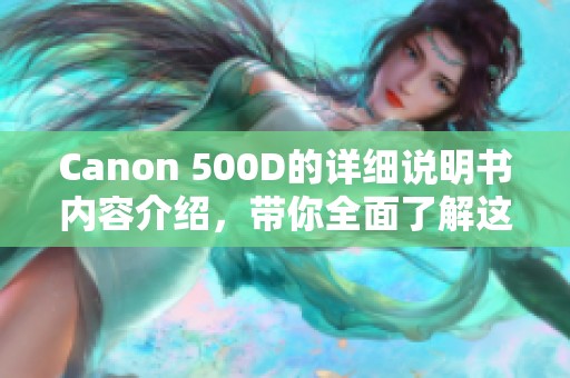 Canon 500D的详细说明书内容介绍，带你全面了解这款相机的使用方法