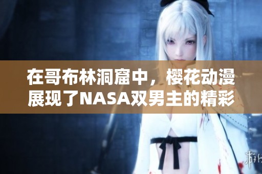 在哥布林洞窟中，樱花动漫展现了NASA双男主的精彩冒险故事