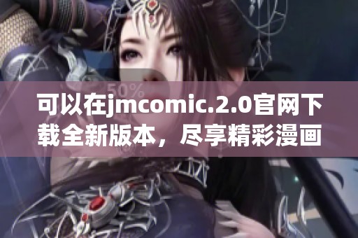可以在jmcomic.2.0官网下载全新版本，尽享精彩漫画体验与丰富内容更新