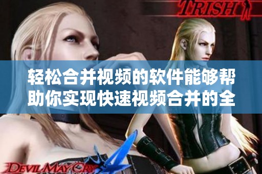 轻松合并视频的软件能够帮助你实现快速视频合并的全新体验