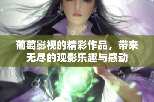 葡萄影视的精彩作品，带来无尽的观影乐趣与感动