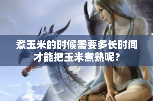 煮玉米的时候需要多长时间才能把玉米煮熟呢？