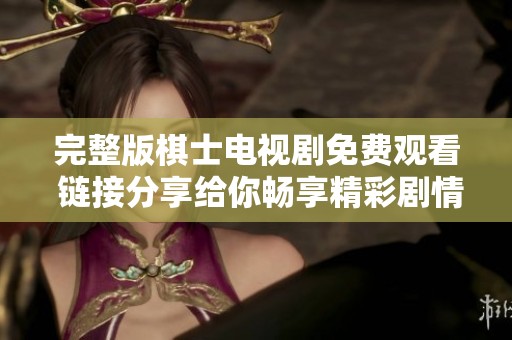 完整版棋士电视剧免费观看 链接分享给你畅享精彩剧情