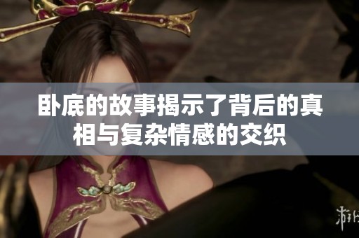 卧底的故事揭示了背后的真相与复杂情感的交织