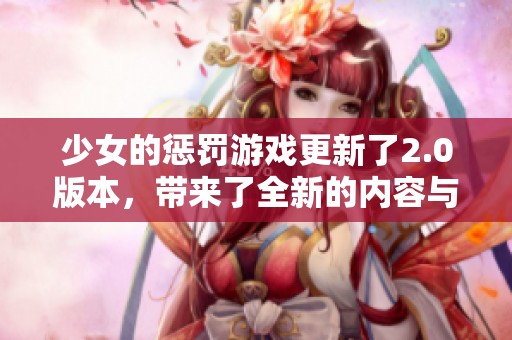 少女的惩罚游戏更新了2.0版本，带来了全新的内容与体验！