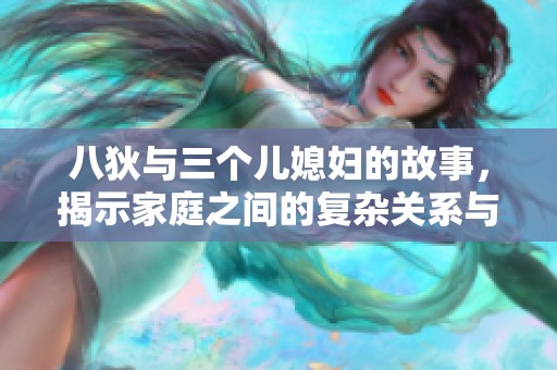 八狄与三个儿媳妇的故事，揭示家庭之间的复杂关系与情感联结
