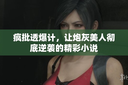 疯批透爆计，让炮灰美人彻底逆袭的精彩小说
