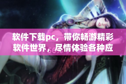软件下载pc，带你畅游精彩软件世界，尽情体验各种应用程序的乐趣！
