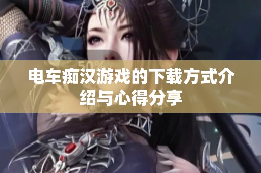电车痴汉游戏的下载方式介绍与心得分享