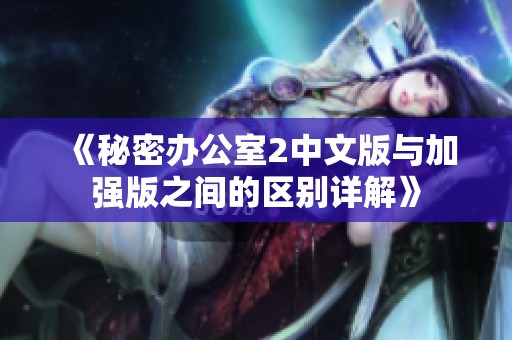 《秘密办公室2中文版与加强版之间的区别详解》
