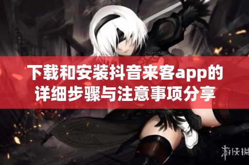 下载和安装抖音来客app的详细步骤与注意事项分享