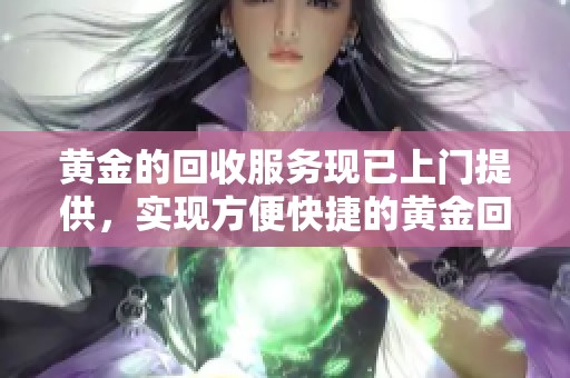 黄金的回收服务现已上门提供，实现方便快捷的黄金回收体验