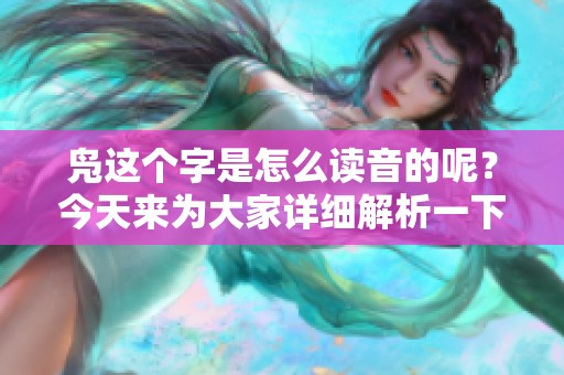 凫这个字是怎么读音的呢？今天来为大家详细解析一下。