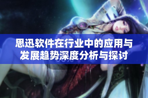 思迅软件在行业中的应用与发展趋势深度分析与探讨