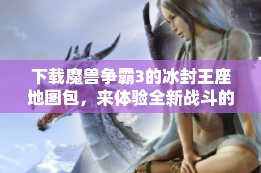下载魔兽争霸3的冰封王座地图包，来体验全新战斗的乐趣与挑战吧