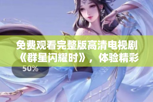 免费观看完整版高清电视剧《群星闪耀时》，体验精彩纷呈的故事情节
