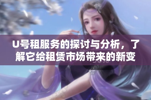 U号租服务的探讨与分析，了解它给租赁市场带来的新变化