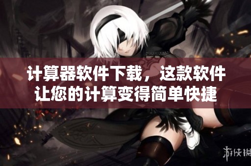 计算器软件下载，这款软件让您的计算变得简单快捷