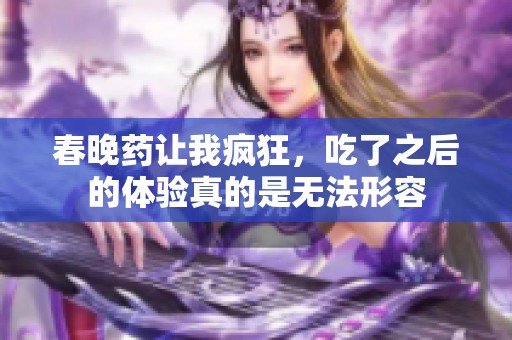 春晚药让我疯狂，吃了之后的体验真的是无法形容