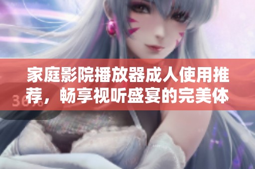 家庭影院播放器**使用推荐，畅享视听盛宴的完美体验