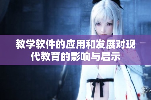 教学软件的应用和发展对现代教育的影响与启示