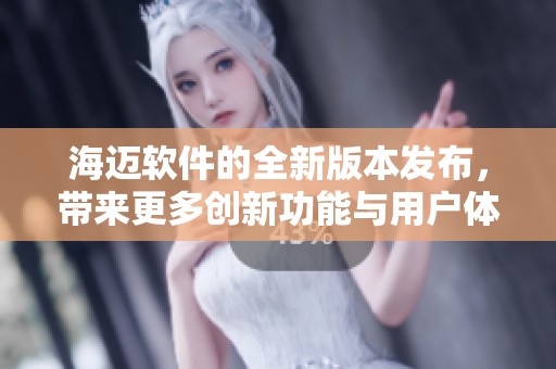 海迈软件的全新版本发布，带来更多创新功能与用户体验提升