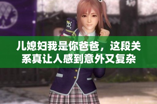 儿媳妇我是你爸爸，这段关系真让人感到意外又复杂