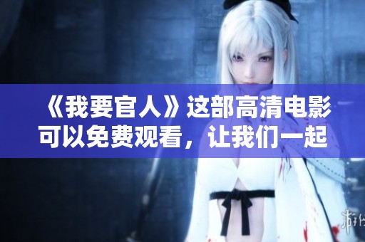《我要官人》这部高清电影可以免费观看，让我们一起来欣赏吧