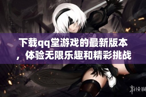 下载qq堂游戏的最新版本，体验无限乐趣和精彩挑战