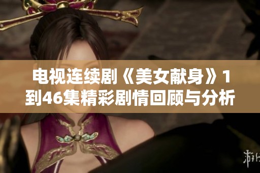 电视连续剧《美女献身》1到46集精彩剧情回顾与分析展示