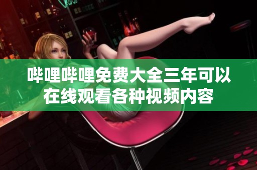 哔哩哔哩免费大全三年可以在线观看各种视频内容