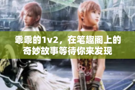 乖乖的1v2，在笔趣阁上的奇妙故事等待你来发现