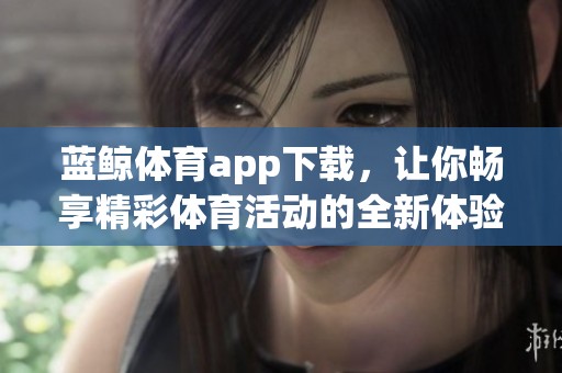 蓝鲸**app下载，让你畅享精彩**活动的全新体验