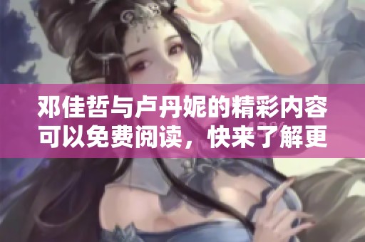 邓佳哲与卢丹妮的精彩内容可以免费阅读，快来了解更多吧！